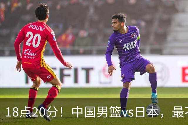 18点20分！中国男篮vs日本，最不利消息传来，郭士强进决赛更难了